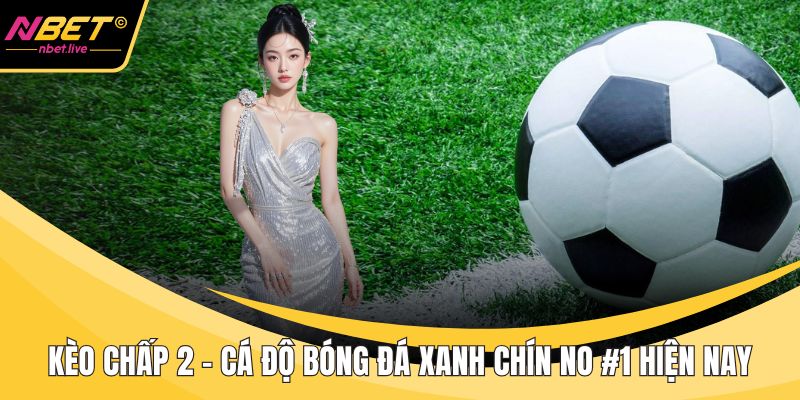 Kèo Chấp 2 - Cá Độ Bóng Đá Xanh Chín No #1 Hiện Nay Kèo chấp 2