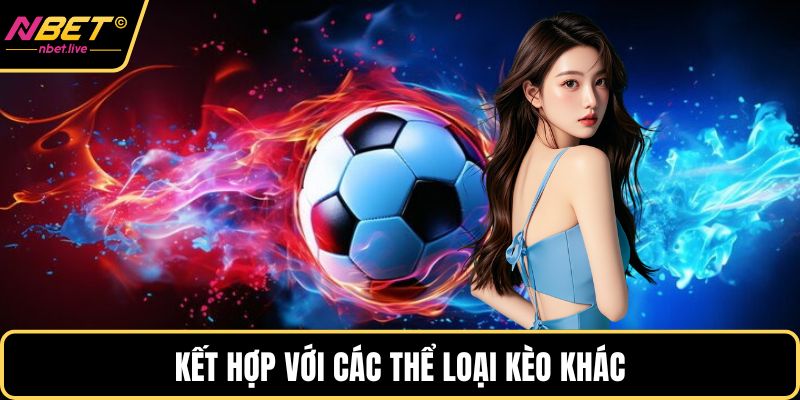 Kèo Chấp 1 Trái Là Gì? Cách Chơi Hiệu Quả Chắc Thắng Kết hợp với các thể loại kèo khác